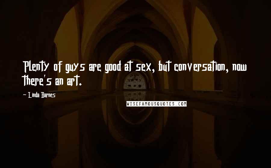 Linda Barnes Quotes: Plenty of guys are good at sex, but conversation, now there's an art.