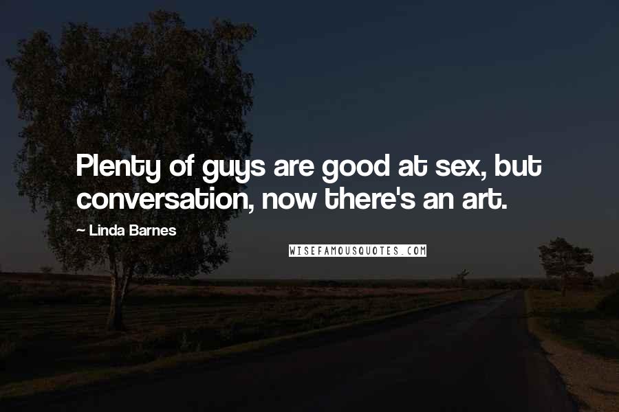 Linda Barnes Quotes: Plenty of guys are good at sex, but conversation, now there's an art.