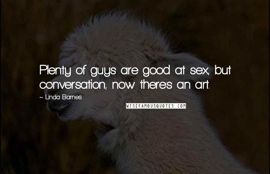 Linda Barnes Quotes: Plenty of guys are good at sex, but conversation, now there's an art.