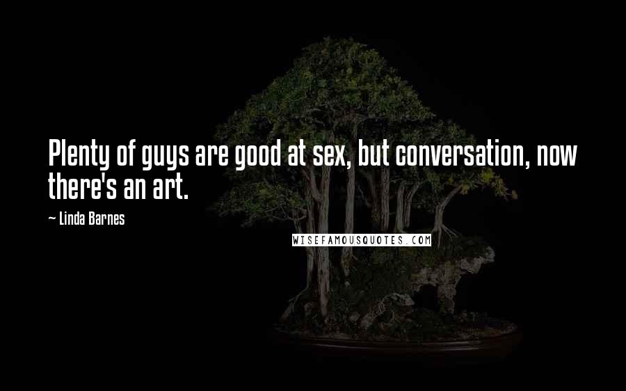 Linda Barnes Quotes: Plenty of guys are good at sex, but conversation, now there's an art.