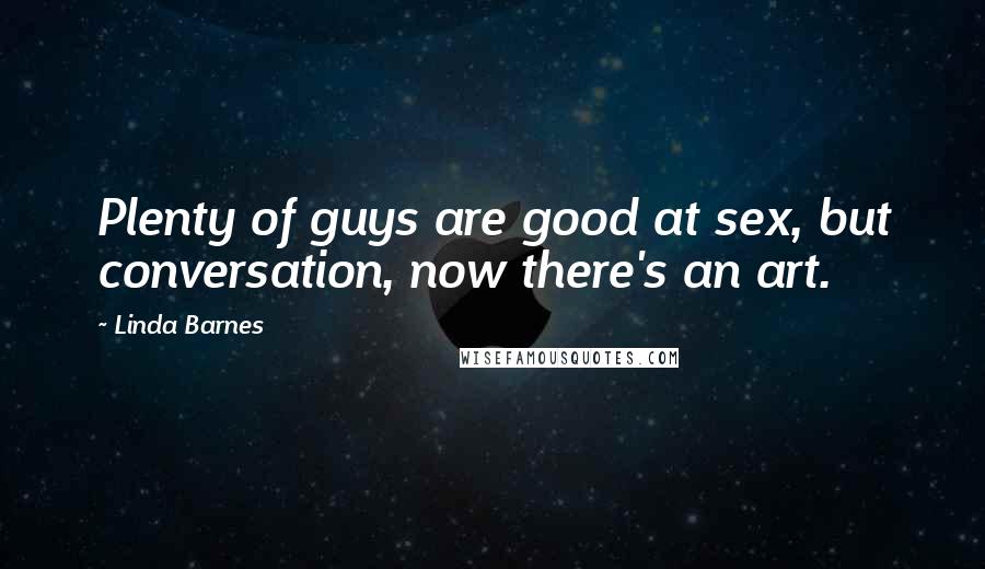 Linda Barnes Quotes: Plenty of guys are good at sex, but conversation, now there's an art.