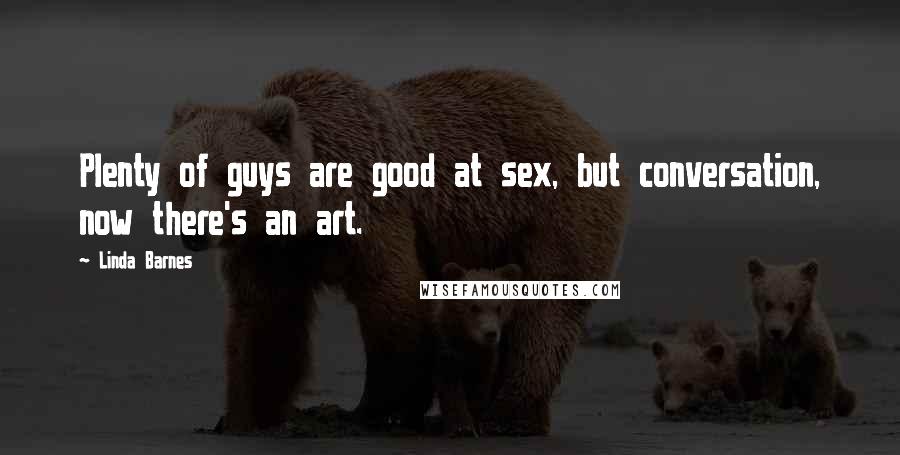 Linda Barnes Quotes: Plenty of guys are good at sex, but conversation, now there's an art.