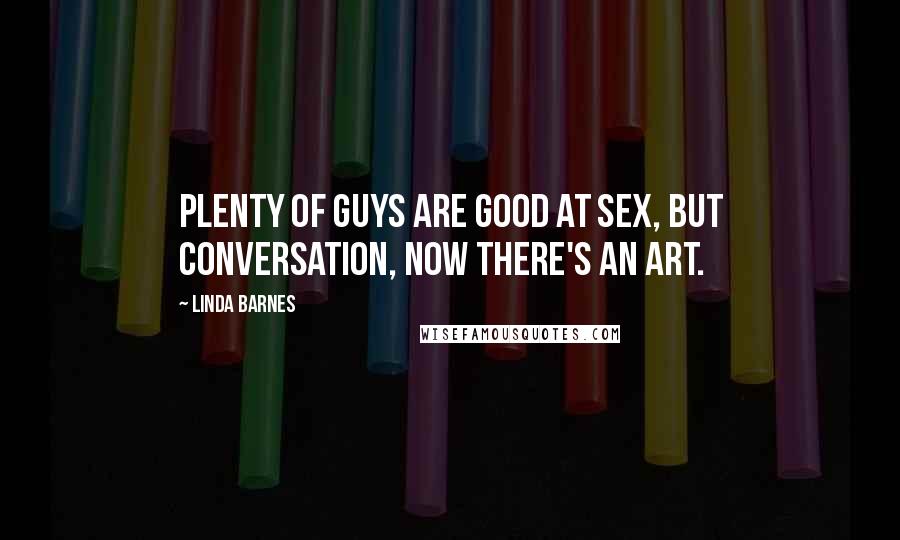 Linda Barnes Quotes: Plenty of guys are good at sex, but conversation, now there's an art.