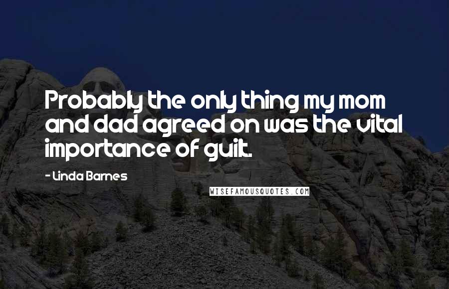 Linda Barnes Quotes: Probably the only thing my mom and dad agreed on was the vital importance of guilt.
