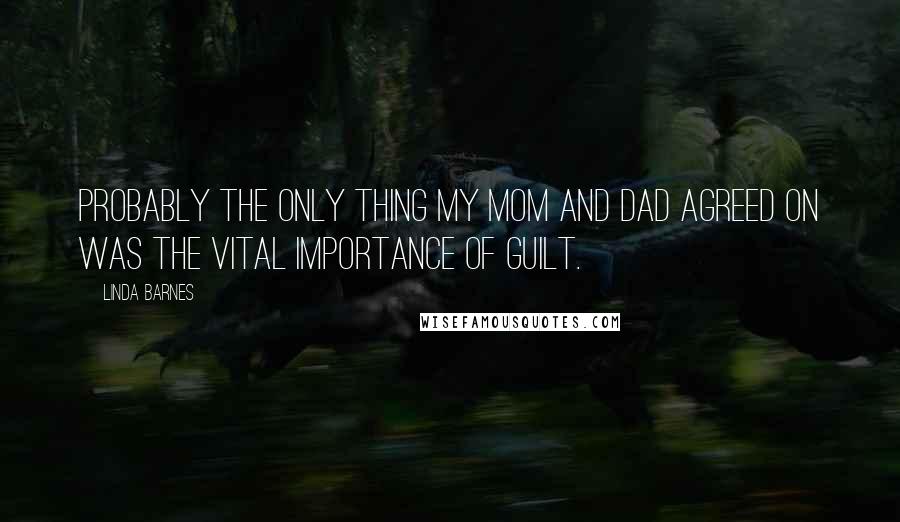 Linda Barnes Quotes: Probably the only thing my mom and dad agreed on was the vital importance of guilt.