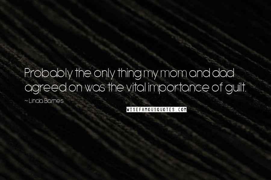 Linda Barnes Quotes: Probably the only thing my mom and dad agreed on was the vital importance of guilt.
