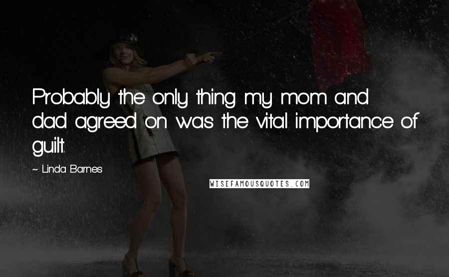 Linda Barnes Quotes: Probably the only thing my mom and dad agreed on was the vital importance of guilt.