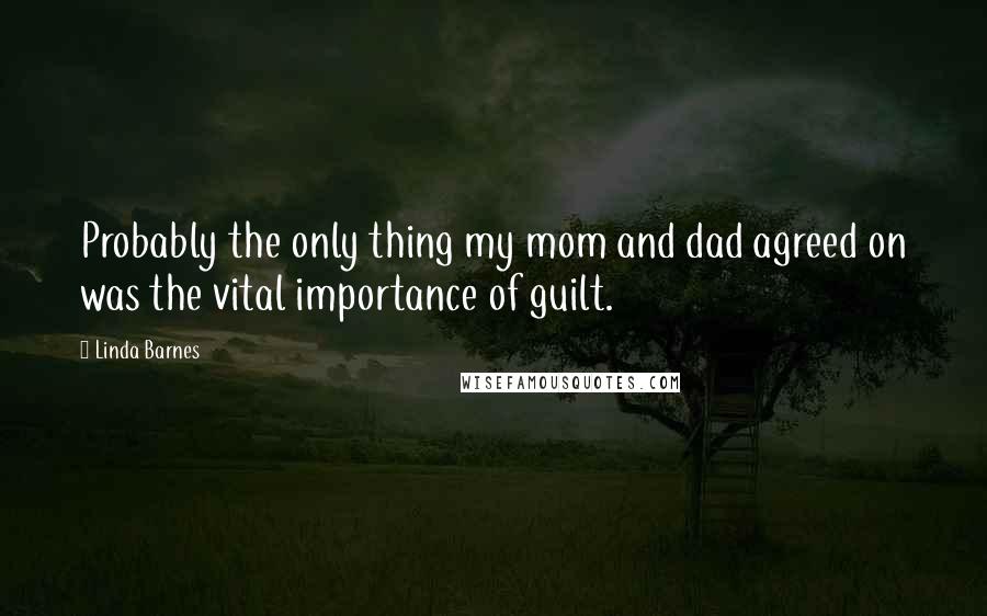 Linda Barnes Quotes: Probably the only thing my mom and dad agreed on was the vital importance of guilt.