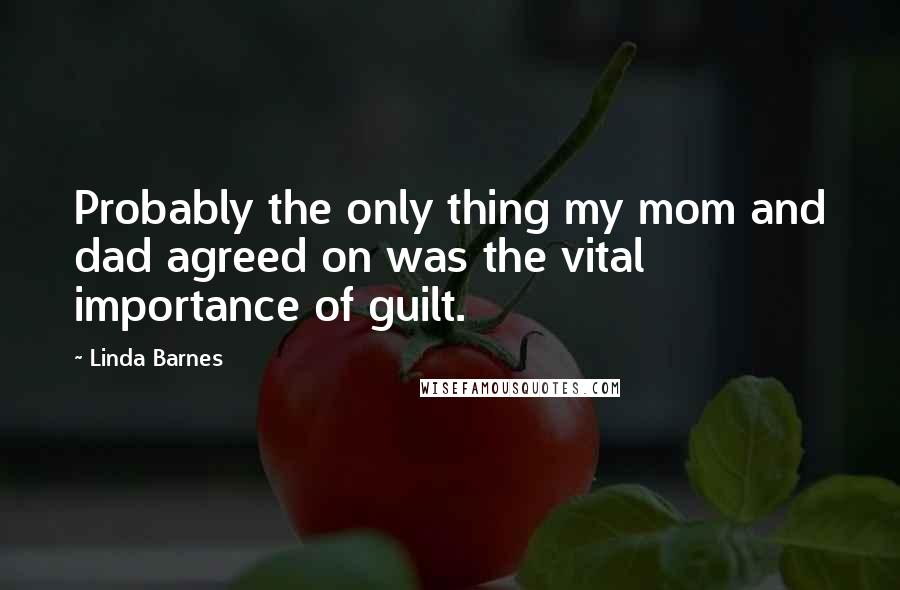 Linda Barnes Quotes: Probably the only thing my mom and dad agreed on was the vital importance of guilt.