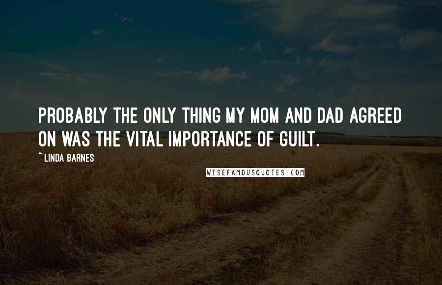 Linda Barnes Quotes: Probably the only thing my mom and dad agreed on was the vital importance of guilt.
