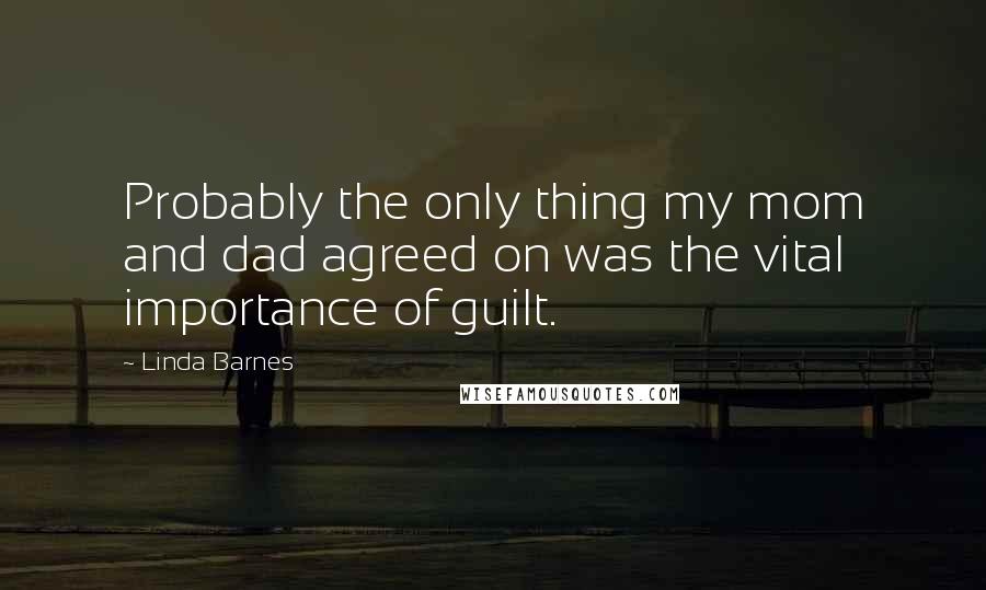 Linda Barnes Quotes: Probably the only thing my mom and dad agreed on was the vital importance of guilt.