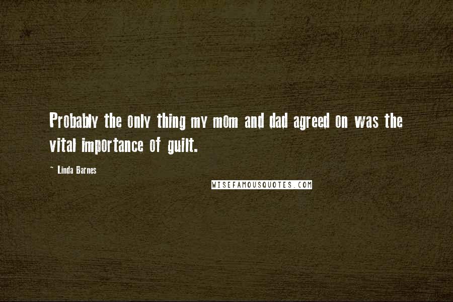Linda Barnes Quotes: Probably the only thing my mom and dad agreed on was the vital importance of guilt.