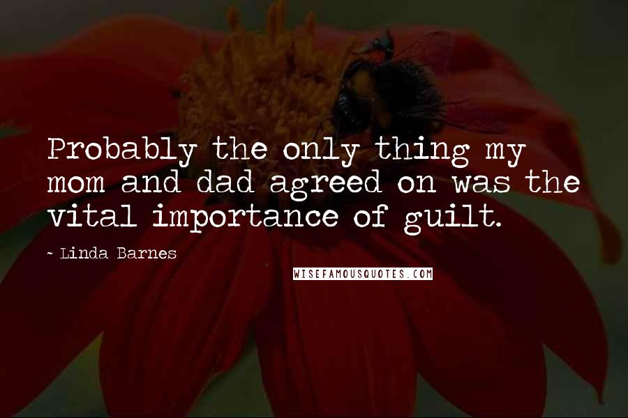 Linda Barnes Quotes: Probably the only thing my mom and dad agreed on was the vital importance of guilt.