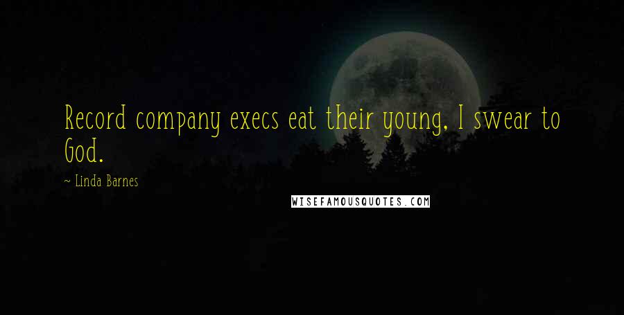 Linda Barnes Quotes: Record company execs eat their young, I swear to God.
