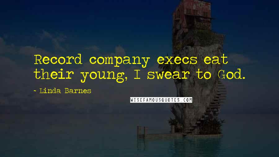 Linda Barnes Quotes: Record company execs eat their young, I swear to God.