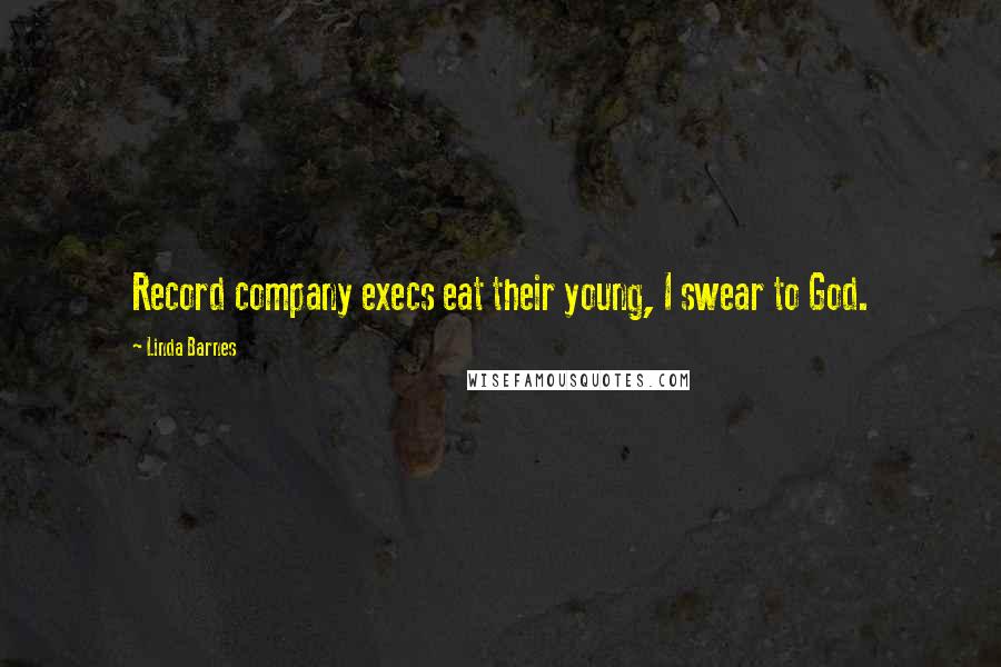 Linda Barnes Quotes: Record company execs eat their young, I swear to God.