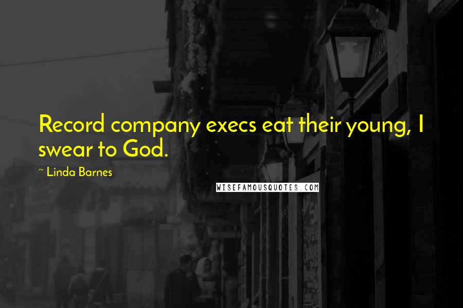 Linda Barnes Quotes: Record company execs eat their young, I swear to God.