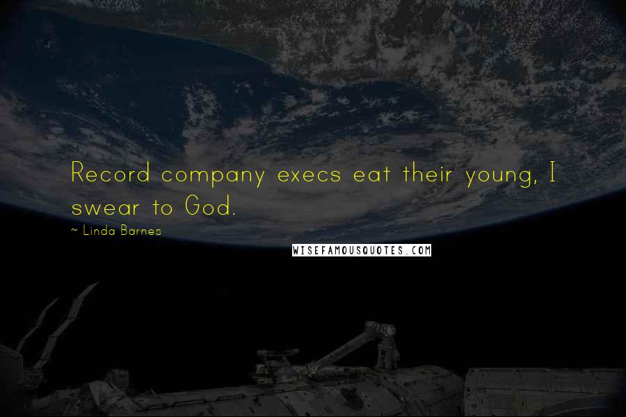 Linda Barnes Quotes: Record company execs eat their young, I swear to God.