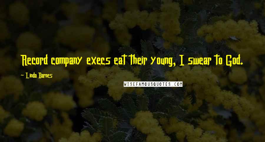Linda Barnes Quotes: Record company execs eat their young, I swear to God.