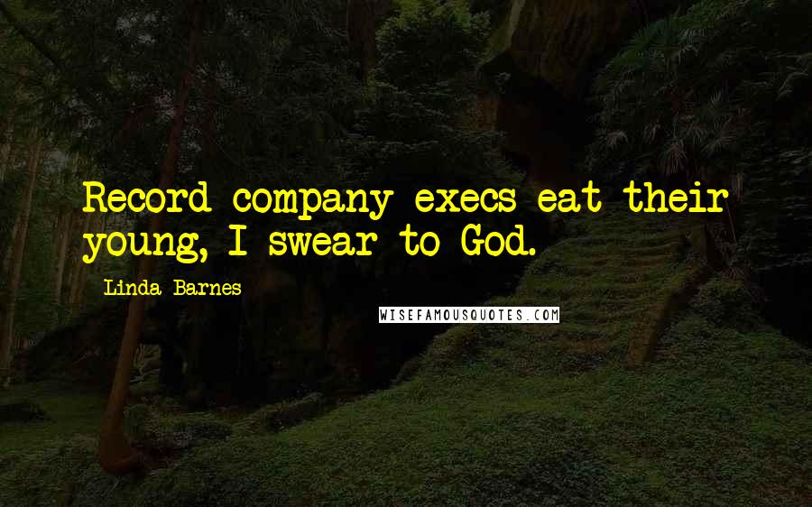 Linda Barnes Quotes: Record company execs eat their young, I swear to God.