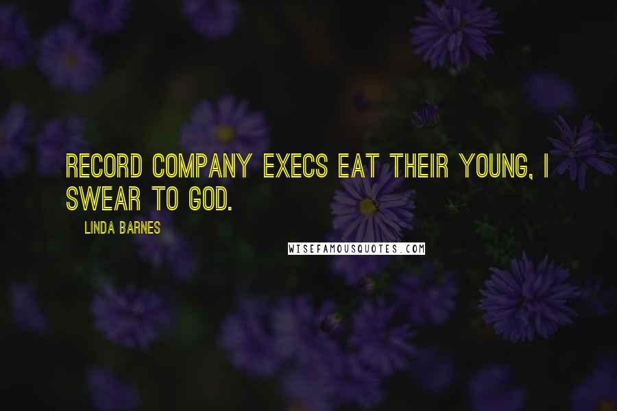 Linda Barnes Quotes: Record company execs eat their young, I swear to God.
