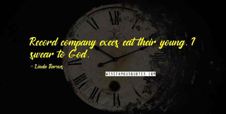 Linda Barnes Quotes: Record company execs eat their young, I swear to God.