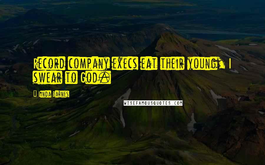 Linda Barnes Quotes: Record company execs eat their young, I swear to God.