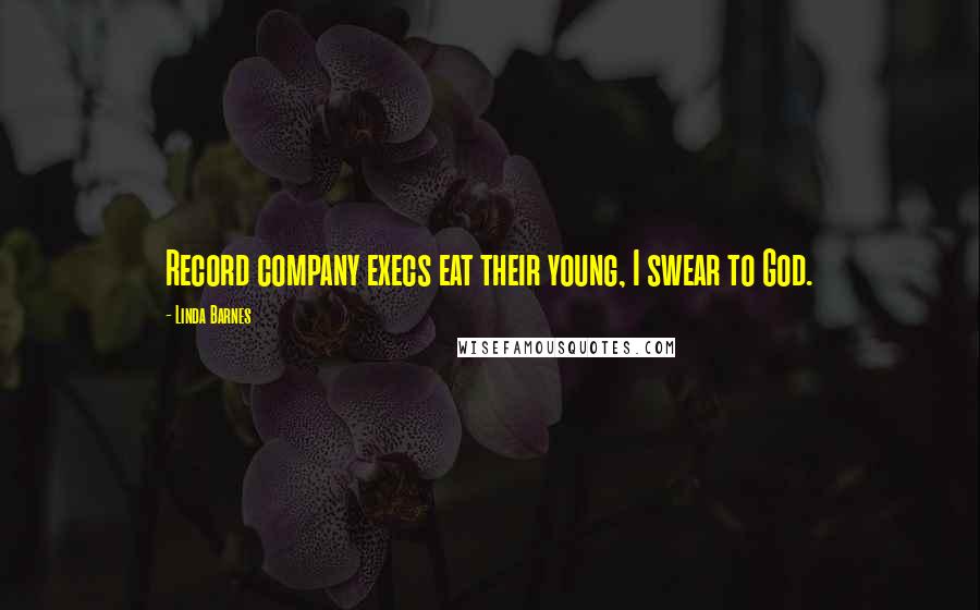 Linda Barnes Quotes: Record company execs eat their young, I swear to God.
