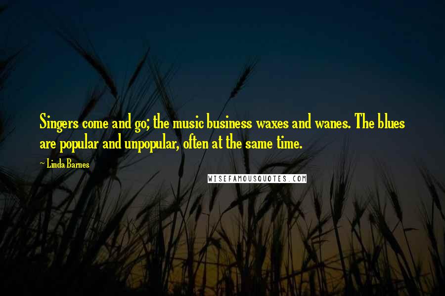 Linda Barnes Quotes: Singers come and go; the music business waxes and wanes. The blues are popular and unpopular, often at the same time.