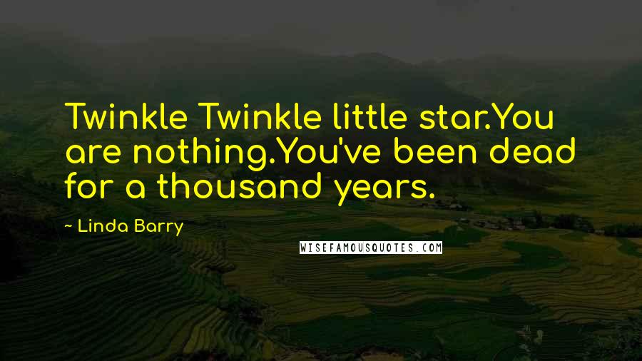 Linda Barry Quotes: Twinkle Twinkle little star.You are nothing.You've been dead for a thousand years.