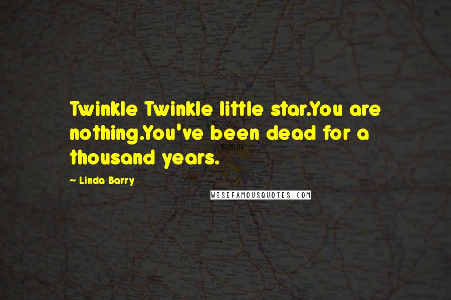 Linda Barry Quotes: Twinkle Twinkle little star.You are nothing.You've been dead for a thousand years.