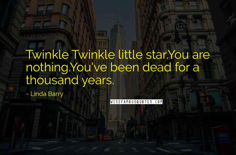 Linda Barry Quotes: Twinkle Twinkle little star.You are nothing.You've been dead for a thousand years.