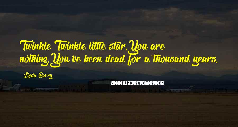 Linda Barry Quotes: Twinkle Twinkle little star.You are nothing.You've been dead for a thousand years.