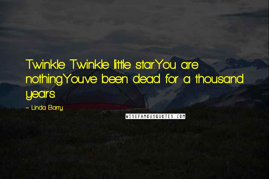 Linda Barry Quotes: Twinkle Twinkle little star.You are nothing.You've been dead for a thousand years.