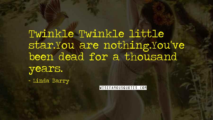 Linda Barry Quotes: Twinkle Twinkle little star.You are nothing.You've been dead for a thousand years.