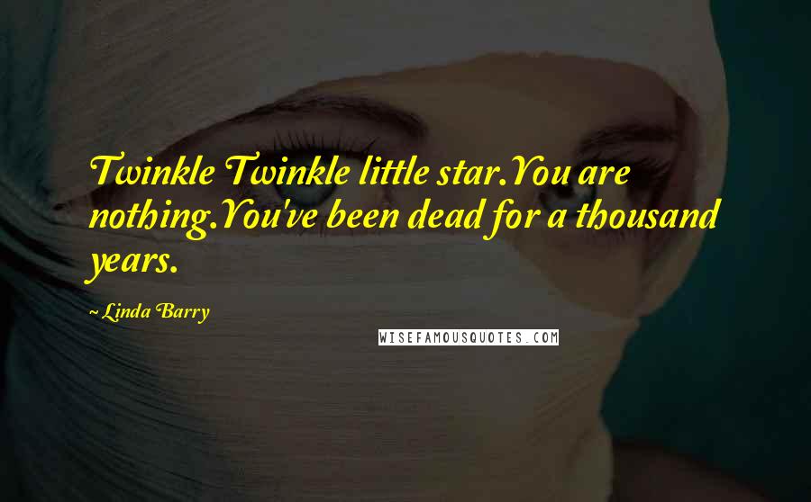 Linda Barry Quotes: Twinkle Twinkle little star.You are nothing.You've been dead for a thousand years.