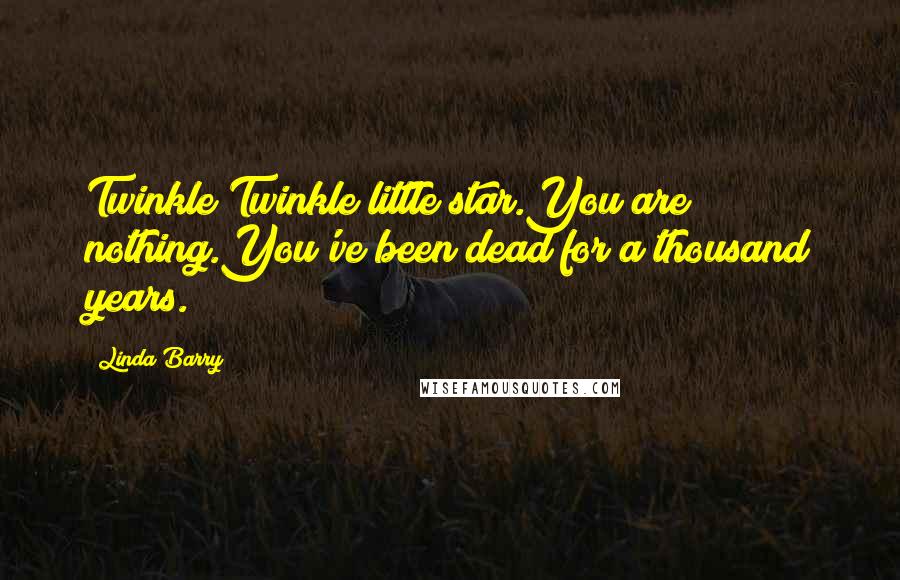 Linda Barry Quotes: Twinkle Twinkle little star.You are nothing.You've been dead for a thousand years.