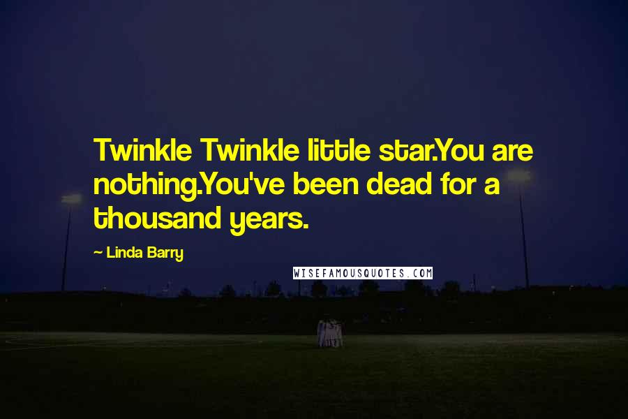 Linda Barry Quotes: Twinkle Twinkle little star.You are nothing.You've been dead for a thousand years.