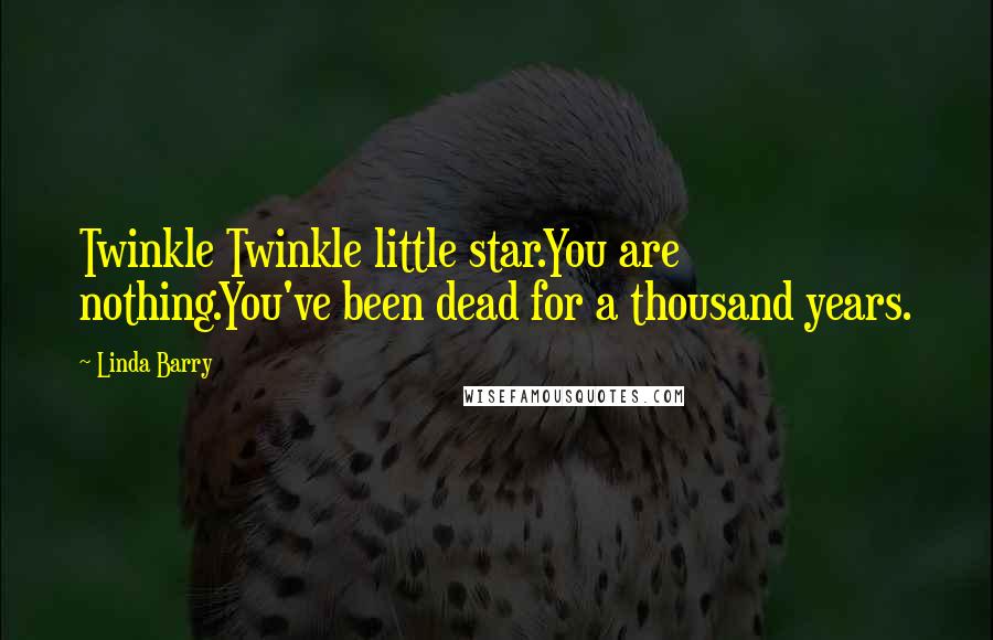 Linda Barry Quotes: Twinkle Twinkle little star.You are nothing.You've been dead for a thousand years.