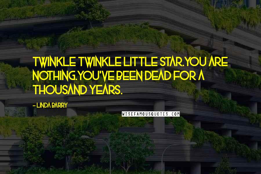 Linda Barry Quotes: Twinkle Twinkle little star.You are nothing.You've been dead for a thousand years.