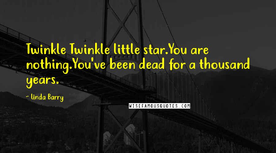 Linda Barry Quotes: Twinkle Twinkle little star.You are nothing.You've been dead for a thousand years.