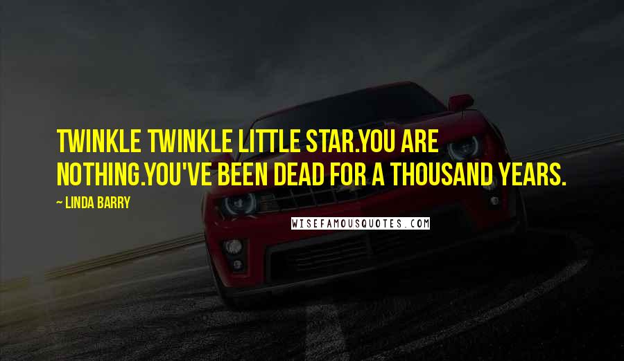Linda Barry Quotes: Twinkle Twinkle little star.You are nothing.You've been dead for a thousand years.