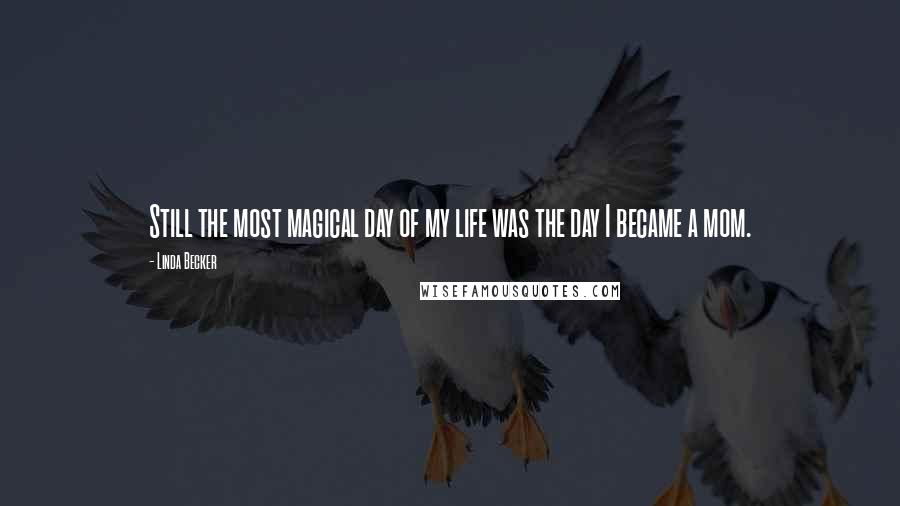 Linda Becker Quotes: Still the most magical day of my life was the day I became a mom.