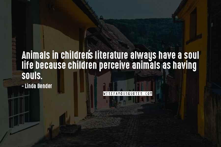 Linda Bender Quotes: Animals in children's literature always have a soul life because children perceive animals as having souls.