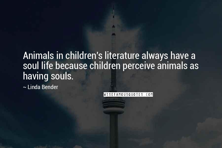 Linda Bender Quotes: Animals in children's literature always have a soul life because children perceive animals as having souls.