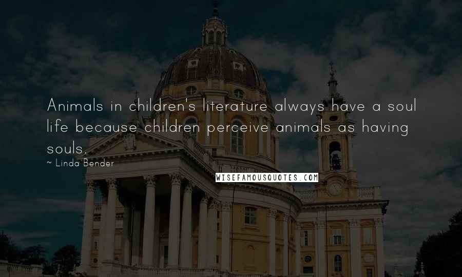 Linda Bender Quotes: Animals in children's literature always have a soul life because children perceive animals as having souls.