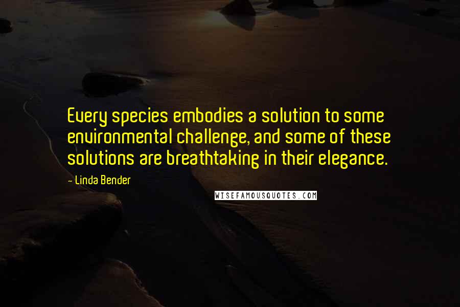 Linda Bender Quotes: Every species embodies a solution to some environmental challenge, and some of these solutions are breathtaking in their elegance.
