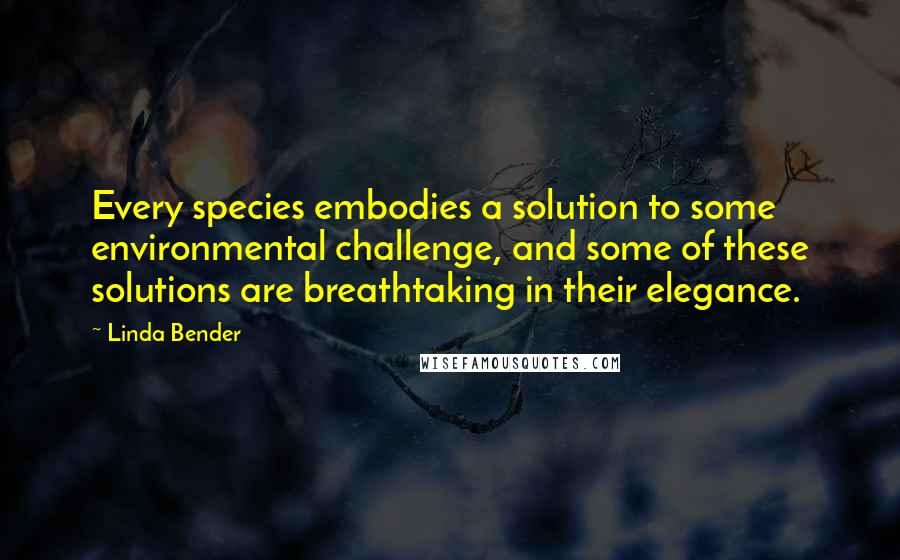 Linda Bender Quotes: Every species embodies a solution to some environmental challenge, and some of these solutions are breathtaking in their elegance.