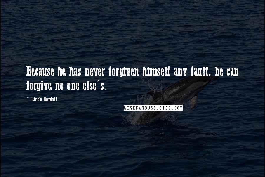 Linda Berdoll Quotes: Because he has never forgiven himself any fault, he can forgive no one else's.