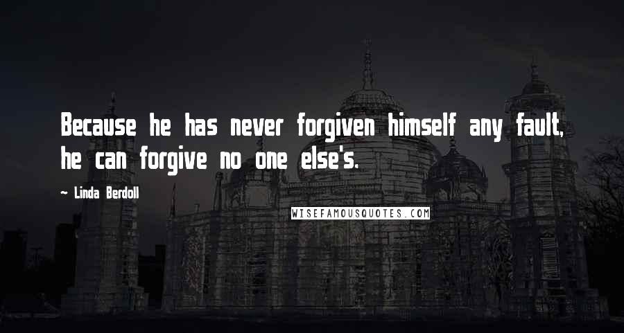 Linda Berdoll Quotes: Because he has never forgiven himself any fault, he can forgive no one else's.